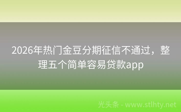 2026年热门金豆分期征信不通过，整理五个简单容易贷款app