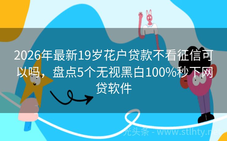 2026年最新19岁花户贷款不看征信可以吗，盘点5个无视黑白100%秒下网贷软件