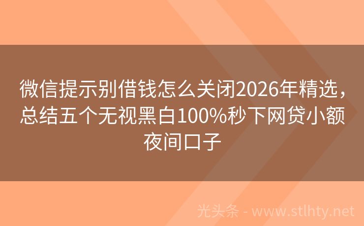 微信提示别借钱怎么关闭2026年精选，总结五个无视黑白100%秒下网贷小额夜间口子