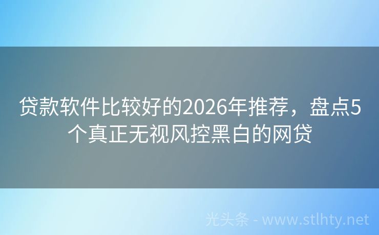 贷款软件比较好的2026年推荐，盘点5个真正无视风控黑白的网贷