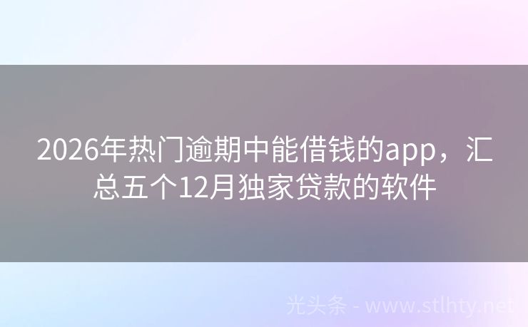 2026年热门逾期中能借钱的app，汇总五个12月独家贷款的软件