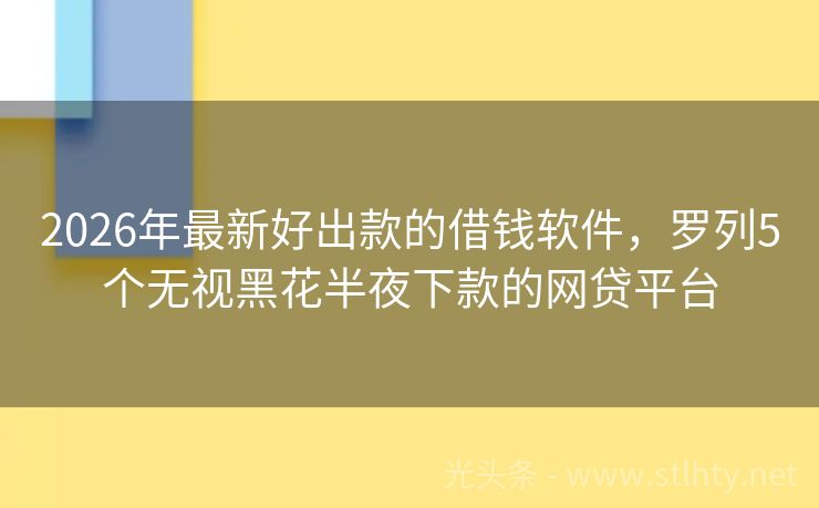 2026年最新好出款的借钱软件，罗列5个无视黑花半夜下款的网贷平台