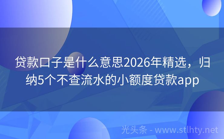 贷款口子是什么意思2026年精选，归纳5个不查流水的小额度贷款app