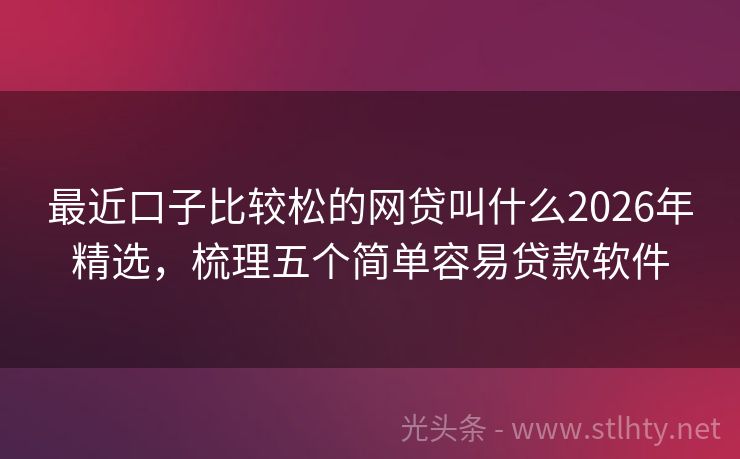 最近口子比较松的网贷叫什么2026年精选，梳理五个简单容易贷款软件