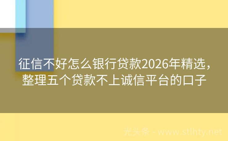 征信不好怎么银行贷款2026年精选，整理五个贷款不上诚信平台的口子