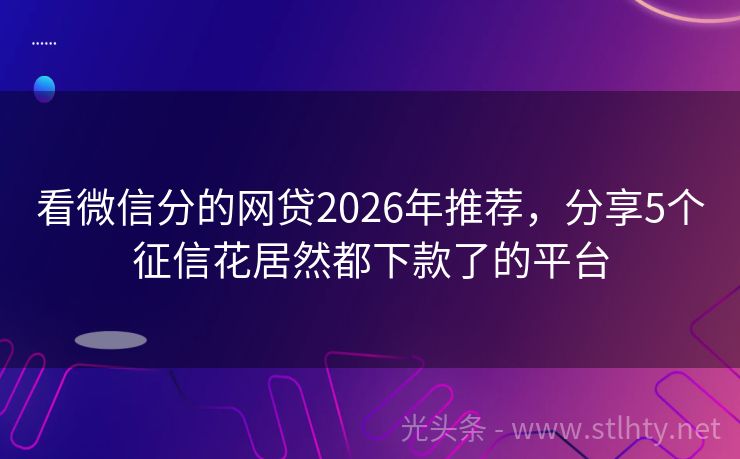 看微信分的网贷2026年推荐，分享5个征信花居然都下款了的平台