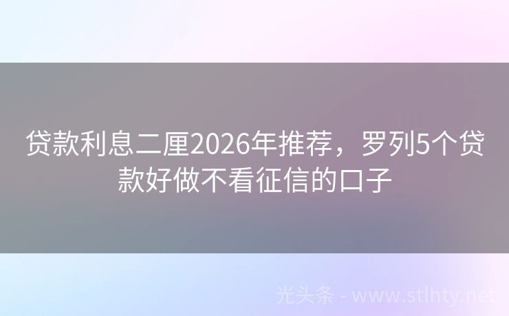 贷款利息二厘2026年推荐，罗列5个贷款好做不看征信的口子