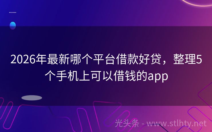 2026年最新哪个平台借款好贷，整理5个手机上可以借钱的app