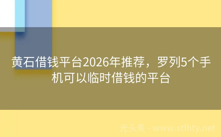 黄石借钱平台2026年推荐，罗列5个手机可以临时借钱的平台