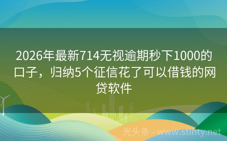 2026年最新714无视逾期秒下1000的口子，归纳5个征信花了可以借钱的网贷软件