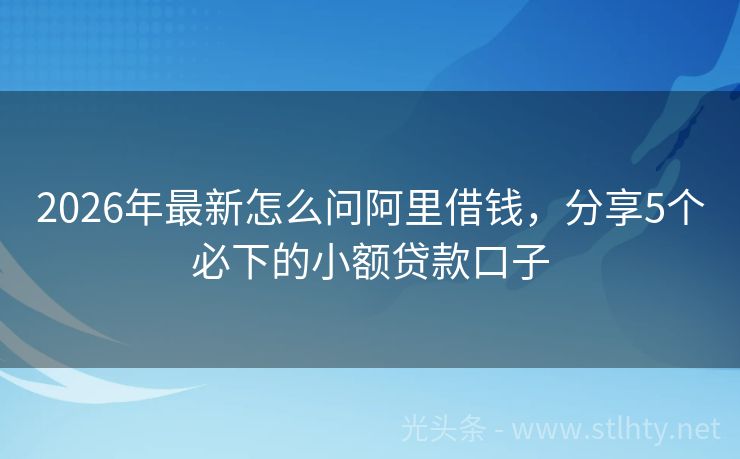 2026年最新怎么问阿里借钱，分享5个必下的小额贷款口子