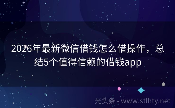 2026年最新微信借钱怎么借操作，总结5个值得信赖的借钱app