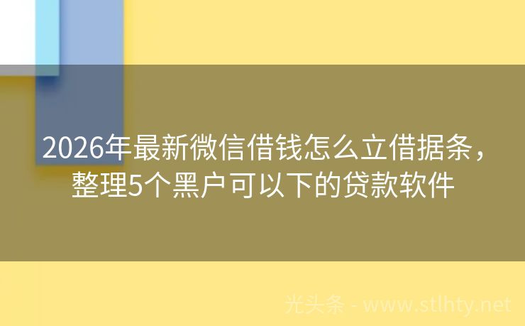 2026年最新微信借钱怎么立借据条，整理5个黑户可以下的贷款软件