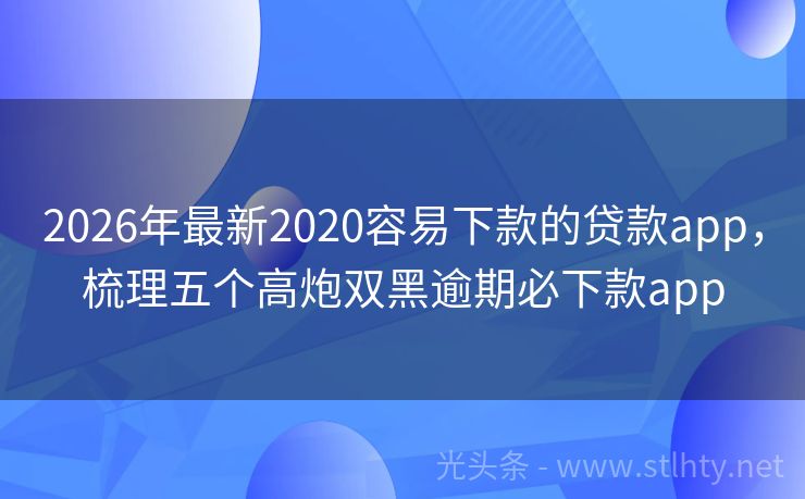 2026年最新2020容易下款的贷款app，梳理五个高炮双黑逾期必下款app