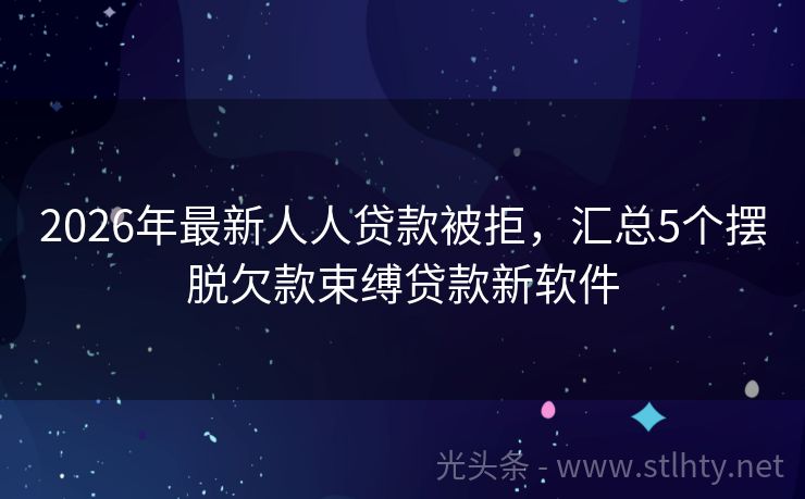 2026年最新人人贷款被拒，汇总5个摆脱欠款束缚贷款新软件