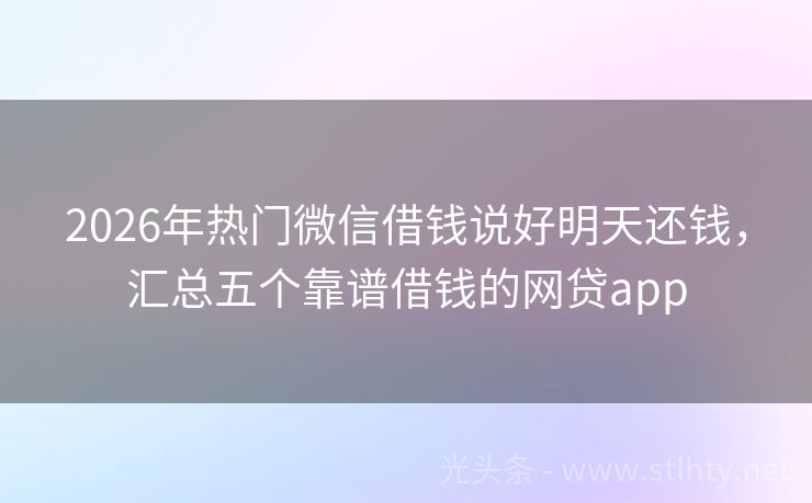 2026年热门微信借钱说好明天还钱，汇总五个靠谱借钱的网贷app