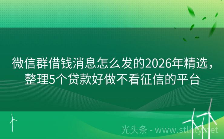 微信群借钱消息怎么发的2026年精选，整理5个贷款好做不看征信的平台