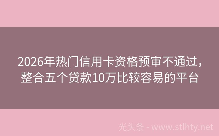 2026年热门信用卡资格预审不通过，整合五个贷款10万比较容易的平台