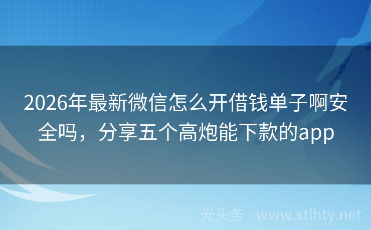 2026年最新微信怎么开借钱单子啊安全吗，分享五个高炮能下款的app
