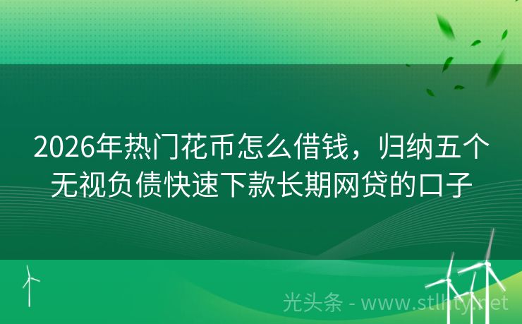 2026年热门花币怎么借钱，归纳五个无视负债快速下款长期网贷的口子