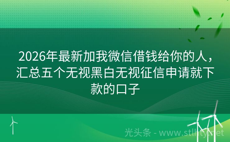 2026年最新加我微信借钱给你的人，汇总五个无视黑白无视征信申请就下款的口子