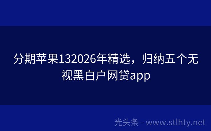 分期苹果132026年精选，归纳五个无视黑白户网贷app