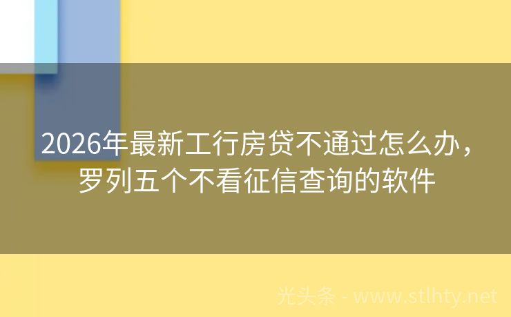 2026年最新工行房贷不通过怎么办，罗列五个不看征信查询的软件