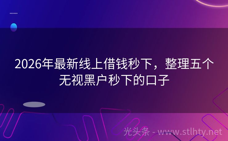 2026年最新线上借钱秒下，整理五个无视黑户秒下的口子