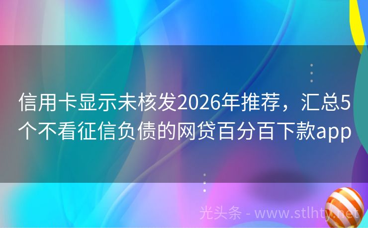 信用卡显示未核发2026年推荐，汇总5个不看征信负债的网贷百分百下款app