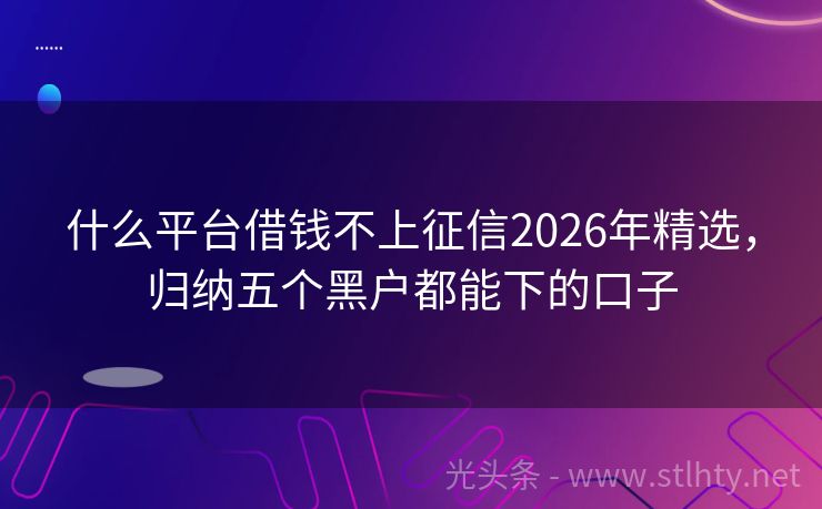 什么平台借钱不上征信2026年精选，归纳五个黑户都能下的口子