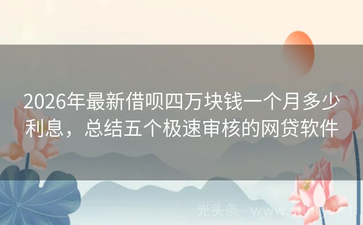 2026年最新借呗四万块钱一个月多少利息，总结五个极速审核的网贷软件