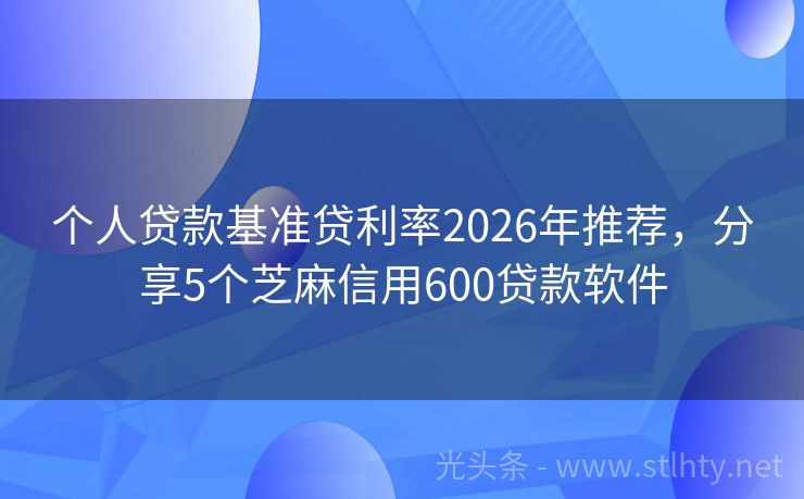 个人贷款基准贷利率2026年推荐，分享5个芝麻信用600贷款软件