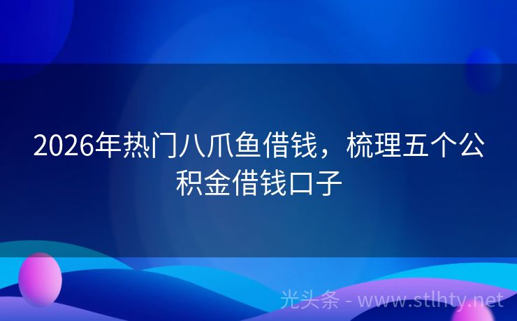 2026年热门八爪鱼借钱，梳理五个公积金借钱口子