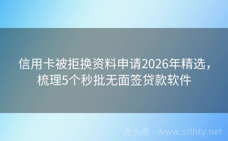 信用卡被拒换资料申请2026年精选，梳理5个秒批无面签贷款软件