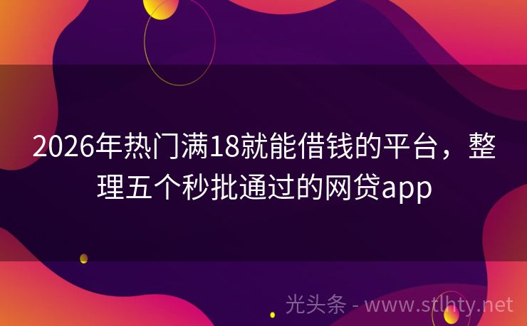 2026年热门满18就能借钱的平台，整理五个秒批通过的网贷app