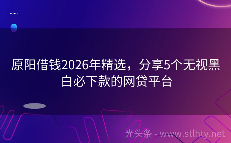 原阳借钱2026年精选，分享5个无视黑白必下款的网贷平台