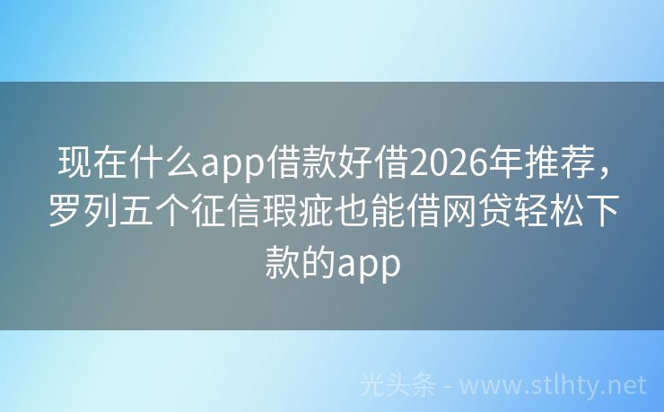 现在什么app借款好借2026年推荐，罗列五个征信瑕疵也能借网贷轻松下款的app