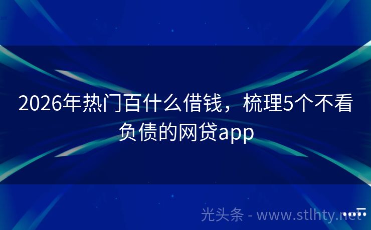 2026年热门百什么借钱，梳理5个不看负债的网贷app