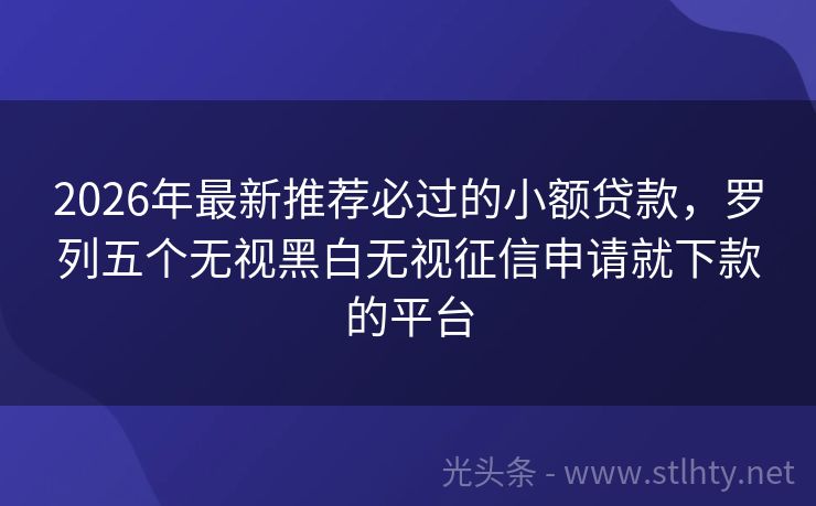 2026年最新推荐必过的小额贷款，罗列五个无视黑白无视征信申请就下款的平台