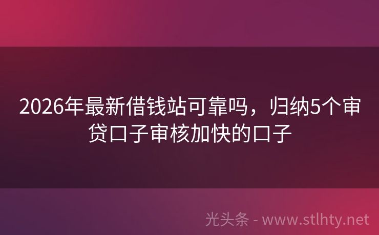 2026年最新借钱站可靠吗，归纳5个审贷口子审核加快的口子