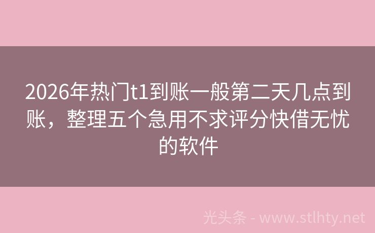 2026年热门t1到账一般第二天几点到账，整理五个急用不求评分快借无忧的软件