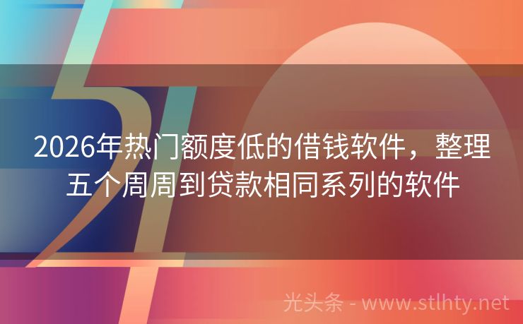 2026年热门额度低的借钱软件，整理五个周周到贷款相同系列的软件