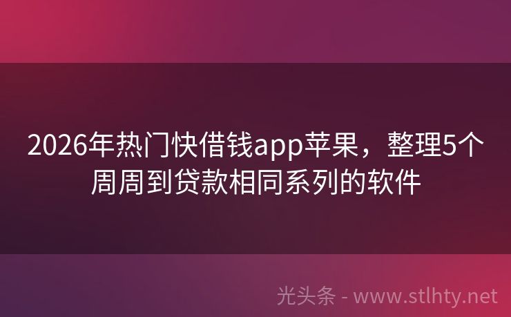 2026年热门快借钱app苹果，整理5个周周到贷款相同系列的软件