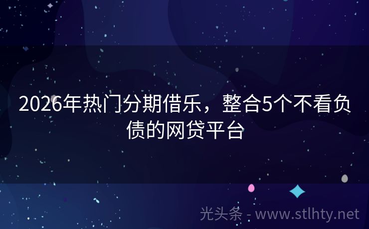 2026年热门分期借乐，整合5个不看负债的网贷平台