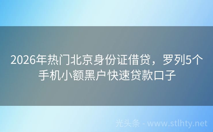2026年热门北京身份证借贷，罗列5个手机小额黑户快速贷款口子