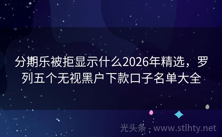 分期乐被拒显示什么2026年精选，罗列五个无视黑户下款口子名单大全