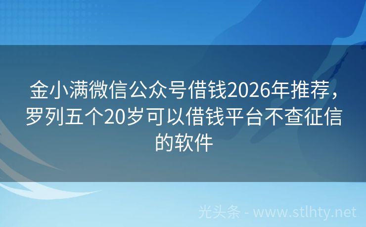 金小满微信公众号借钱2026年推荐，罗列五个20岁可以借钱平台不查征信的软件