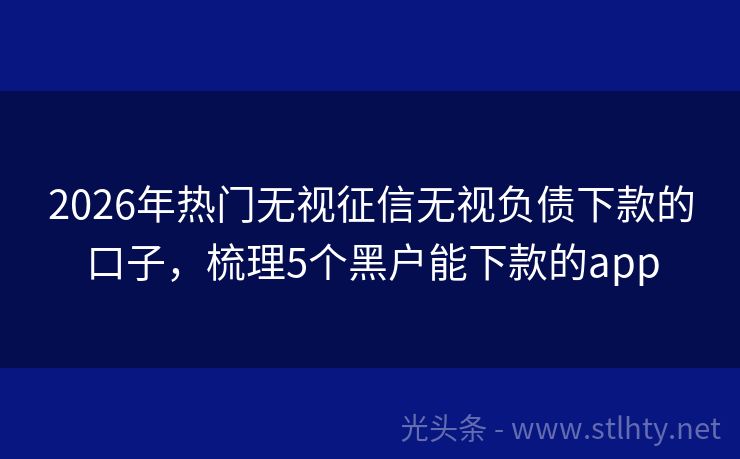 2026年热门无视征信无视负债下款的口子，梳理5个黑户能下款的app