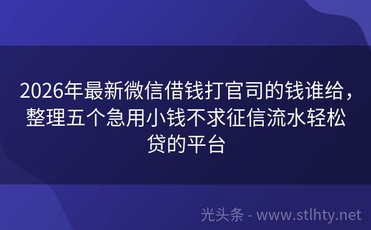 2026年最新微信借钱打官司的钱谁给，整理五个急用小钱不求征信流水轻松贷的平台