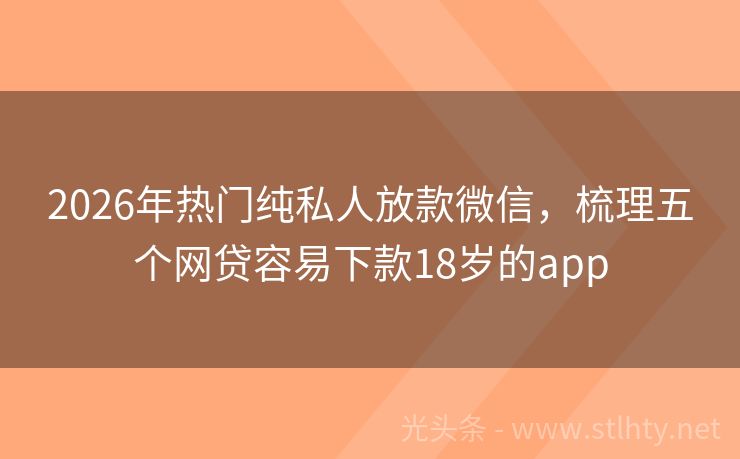 2026年热门纯私人放款微信，梳理五个网贷容易下款18岁的app